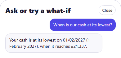 The CrestCast Ask or try a what-if sheet on the sample household. Asked when is our cash at its lowest, it replies with a date and the balance on that date.