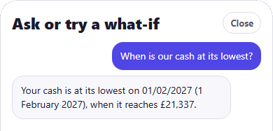 The CrestCast Ask or try a what-if sheet on the sample household. Asked when is our cash at its lowest, it replies with a date and the balance on that date.