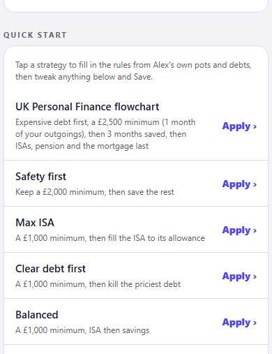 A Quick start list, introduced by a line saying to tap a strategy to fill in the rules from Alex’s own pots and debts, then tweak anything below and Save. Five strategies follow, each with an Apply link: UK Personal Finance flowchart, expensive debt first, a £2,500 minimum which is one month of your outgoings, then 3 months saved, then ISAs, pension and the mortgage last; Safety first, keep a £2,000 minimum then save the rest; Max ISA, a £1,000 minimum then fill the ISA to its allowance; Clear debt first, a £1,000 minimum then kill the priciest debt; and Balanced, a £1,000 minimum, ISA then savings.